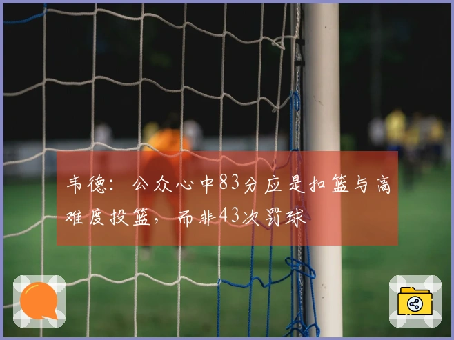 韦德：公众心中83分应是扣篮与高难度投篮，而非43次罚球