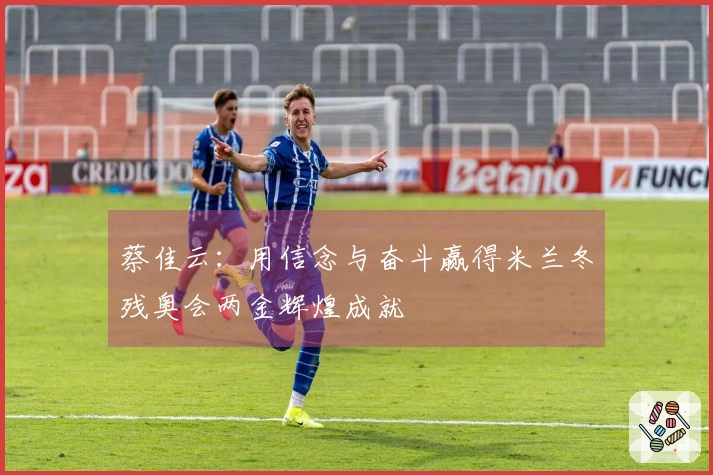 蔡佳云：用信念与奋斗赢得米兰冬残奥会两金辉煌成就