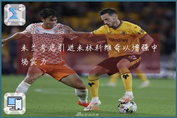 米兰考虑引进米林科维奇以增强中场实力