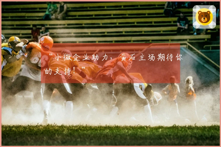 “小微企业助力，黄石主场期待你的支持！”