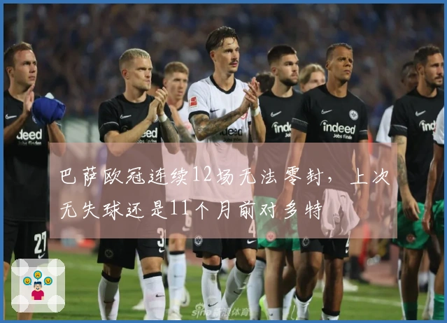 巴萨欧冠连续12场无法零封，上次无失球还是11个月前对多特