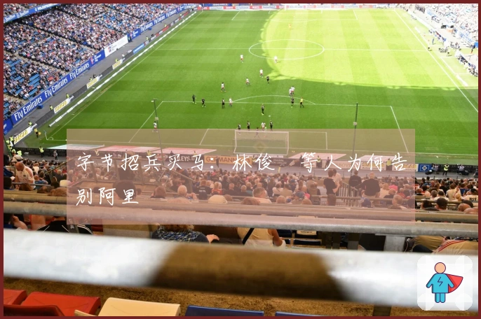 字节招兵买马：林俊旸等人为何告别阿里