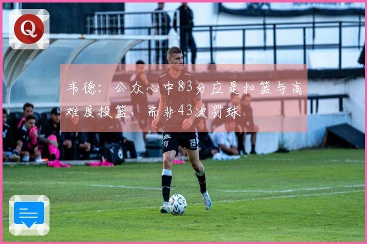 韦德：公众心中83分应是扣篮与高难度投篮，而非43次罚球