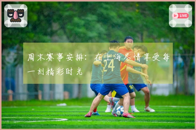 周末赛事安排：在上海尽情享受每一刻精彩时光