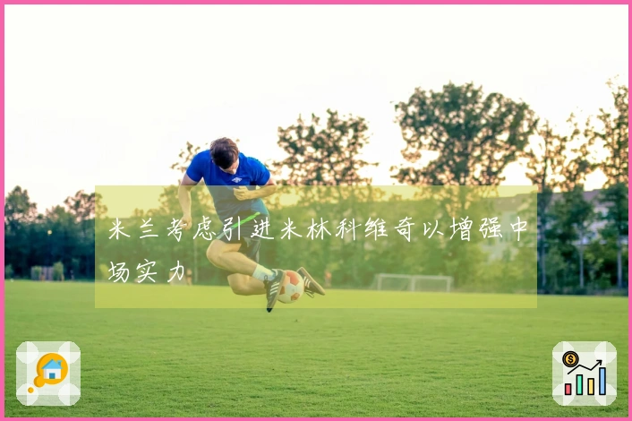 米兰考虑引进米林科维奇以增强中场实力