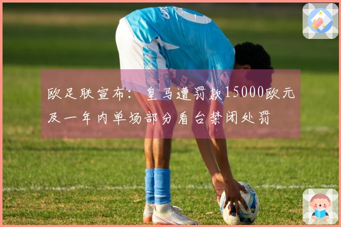 欧足联宣布：皇马遭罚款15000欧元及一年内单场部分看台禁闭处罚