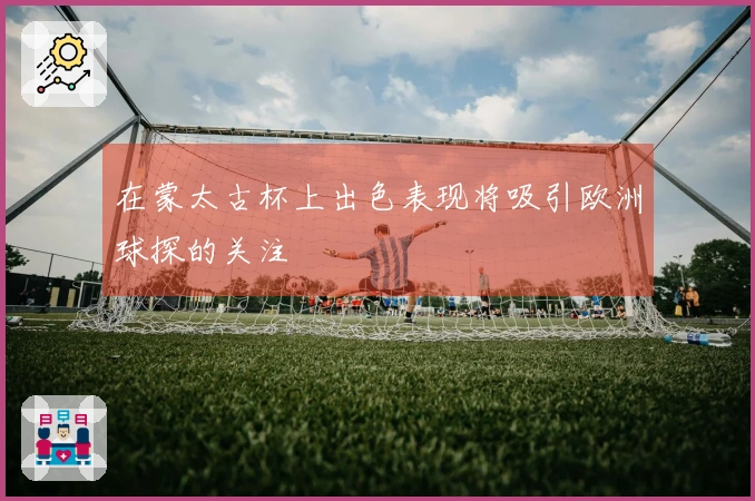 在蒙太古杯上出色表现将吸引欧洲球探的关注