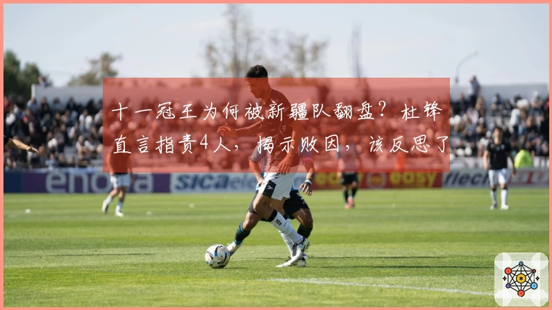 十一冠王为何被新疆队翻盘？杜锋直言指责4人，揭示败因，该反思了