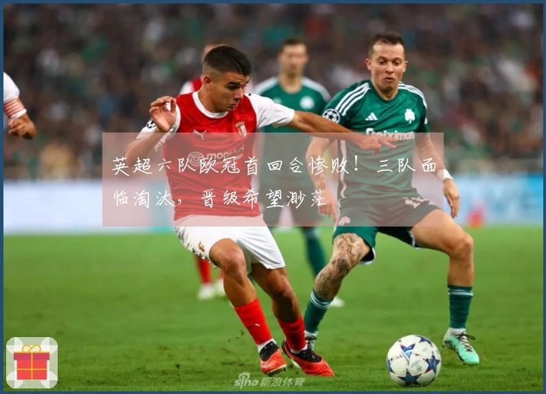英超六队欧冠首回合惨败！三队面临淘汰，晋级希望渺茫