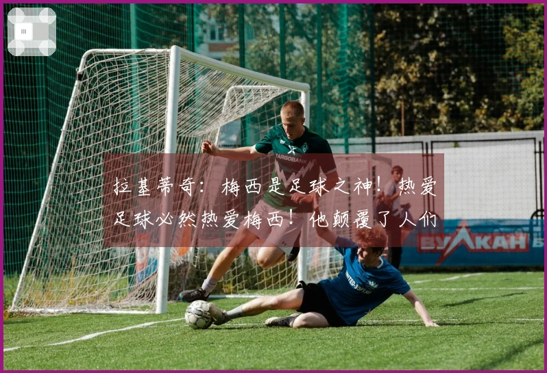 拉基蒂奇：梅西是足球之神！热爱足球必然热爱梅西！他颠覆了人们对足球的理解！