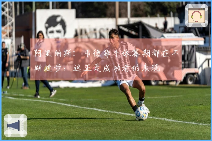 阿里纳斯：韦德每个休赛期都在不断进步，这正是成功者的表现