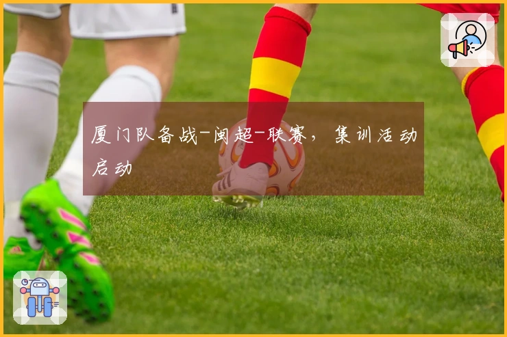 厦门队备战-闽超-联赛，集训活动启动